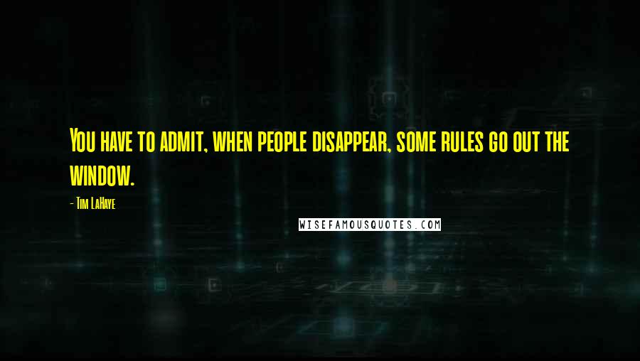 Tim LaHaye Quotes: You have to admit, when people disappear, some rules go out the window.