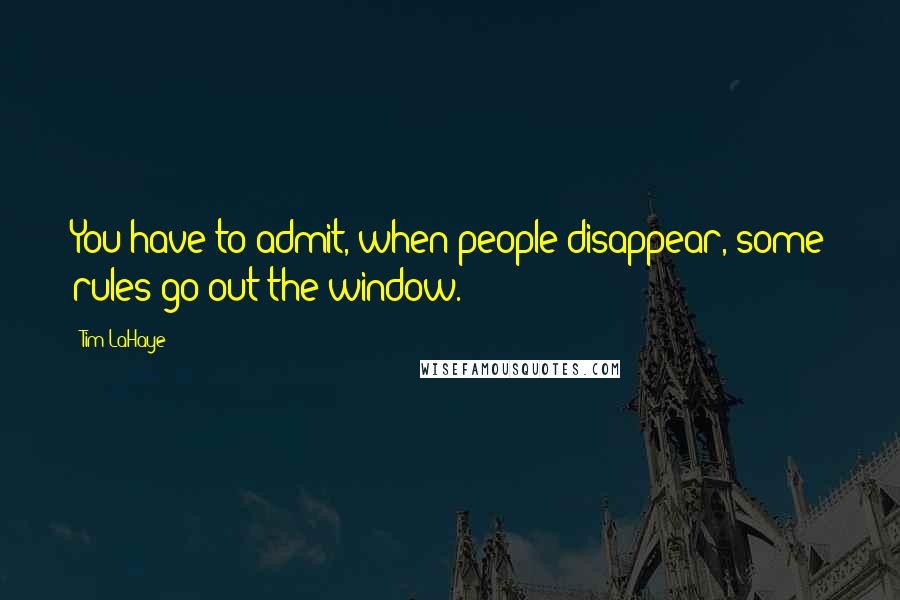 Tim LaHaye Quotes: You have to admit, when people disappear, some rules go out the window.