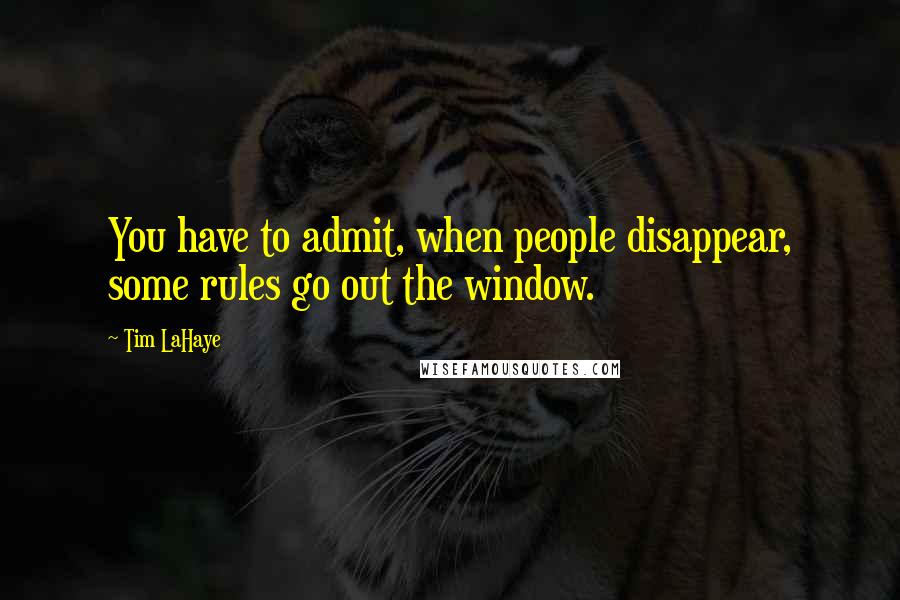 Tim LaHaye Quotes: You have to admit, when people disappear, some rules go out the window.