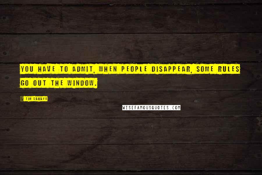 Tim LaHaye Quotes: You have to admit, when people disappear, some rules go out the window.