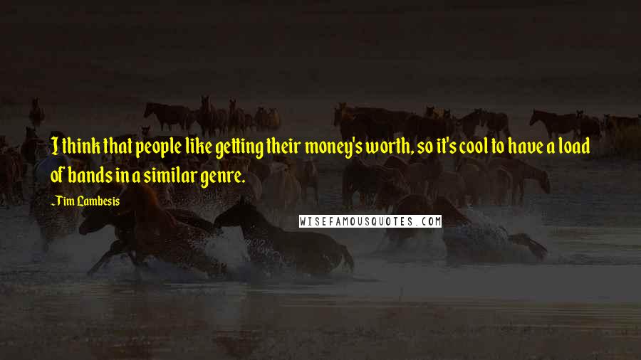 Tim Lambesis Quotes: I think that people like getting their money's worth, so it's cool to have a load of bands in a similar genre.