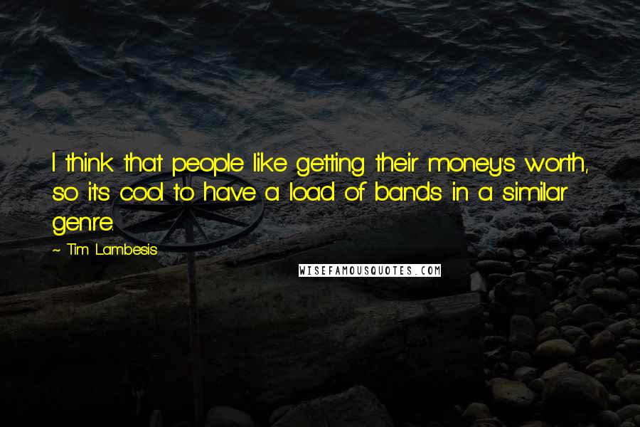 Tim Lambesis Quotes: I think that people like getting their money's worth, so it's cool to have a load of bands in a similar genre.