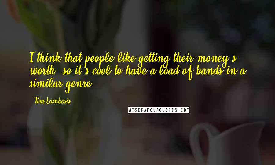 Tim Lambesis Quotes: I think that people like getting their money's worth, so it's cool to have a load of bands in a similar genre.