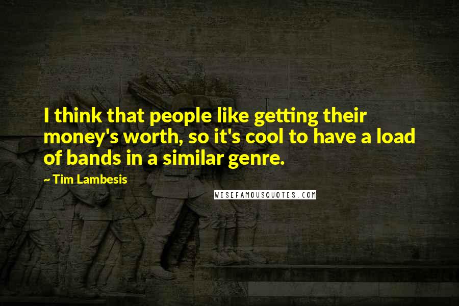 Tim Lambesis Quotes: I think that people like getting their money's worth, so it's cool to have a load of bands in a similar genre.