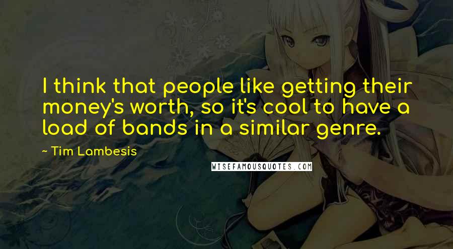 Tim Lambesis Quotes: I think that people like getting their money's worth, so it's cool to have a load of bands in a similar genre.