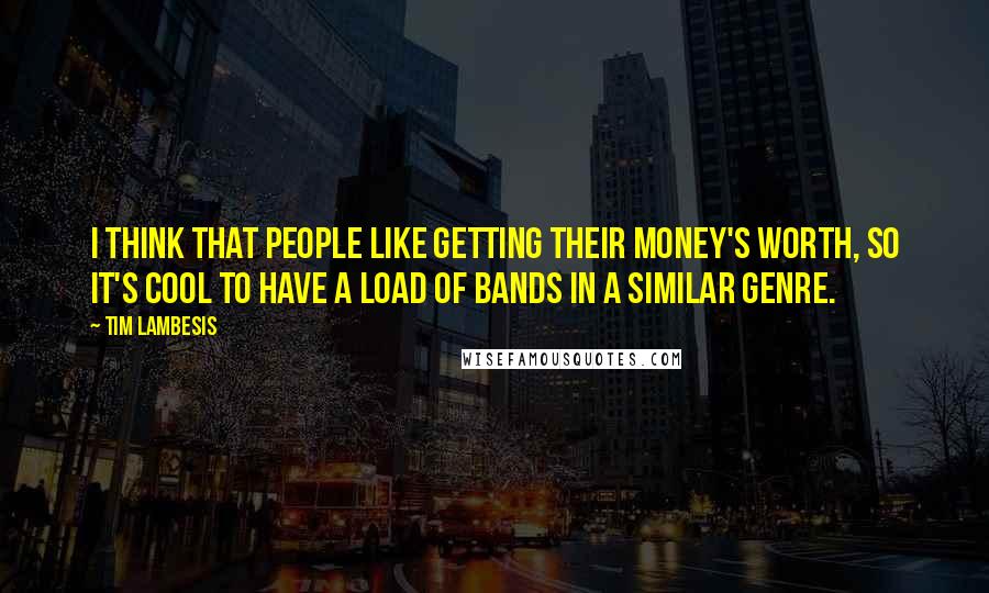 Tim Lambesis Quotes: I think that people like getting their money's worth, so it's cool to have a load of bands in a similar genre.