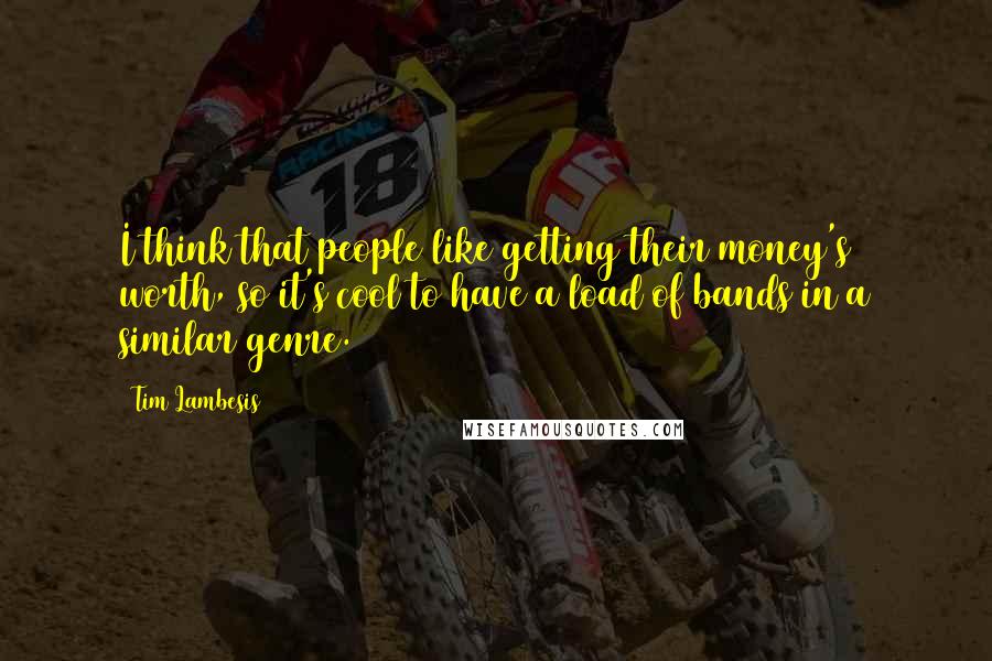 Tim Lambesis Quotes: I think that people like getting their money's worth, so it's cool to have a load of bands in a similar genre.