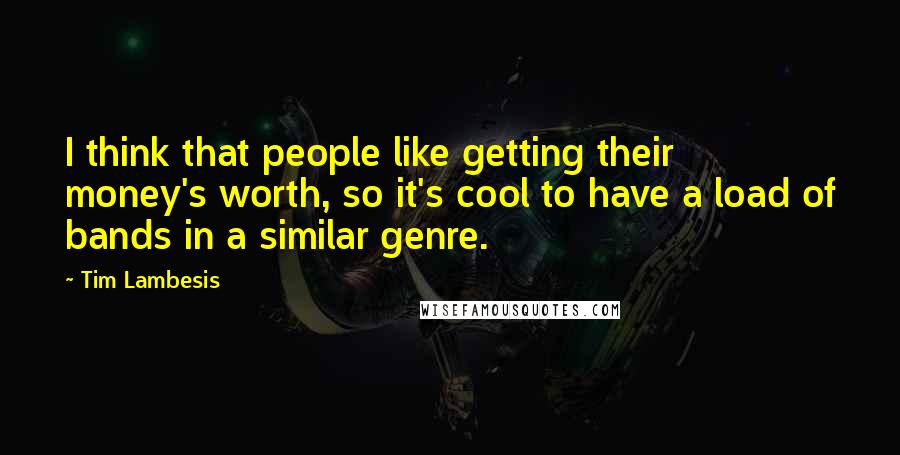 Tim Lambesis Quotes: I think that people like getting their money's worth, so it's cool to have a load of bands in a similar genre.