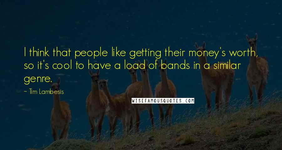 Tim Lambesis Quotes: I think that people like getting their money's worth, so it's cool to have a load of bands in a similar genre.