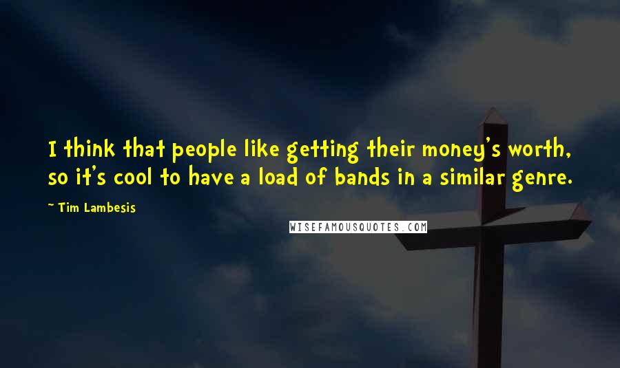 Tim Lambesis Quotes: I think that people like getting their money's worth, so it's cool to have a load of bands in a similar genre.