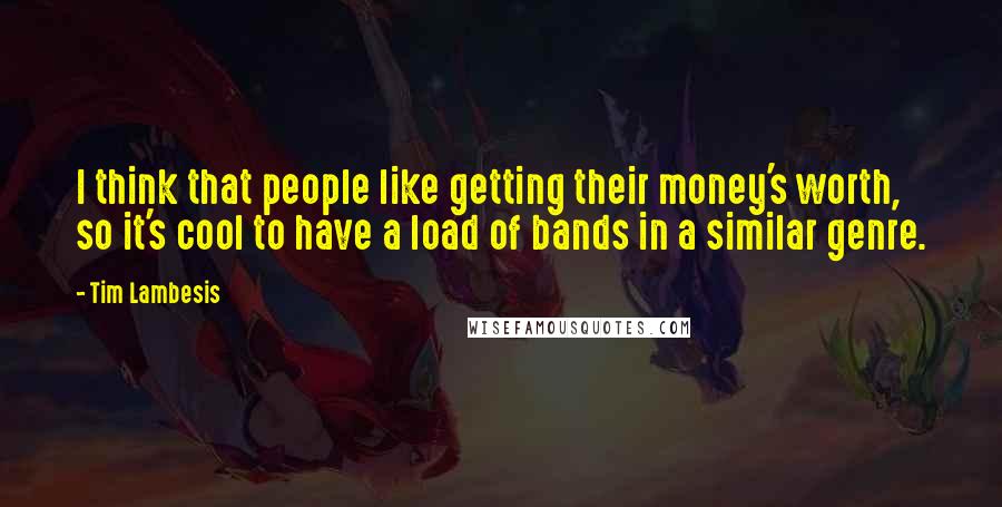 Tim Lambesis Quotes: I think that people like getting their money's worth, so it's cool to have a load of bands in a similar genre.