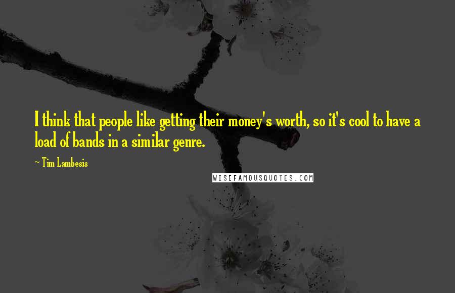 Tim Lambesis Quotes: I think that people like getting their money's worth, so it's cool to have a load of bands in a similar genre.