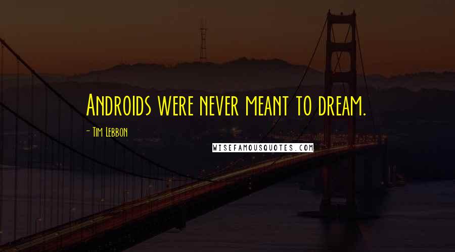 Tim Lebbon Quotes: Androids were never meant to dream.