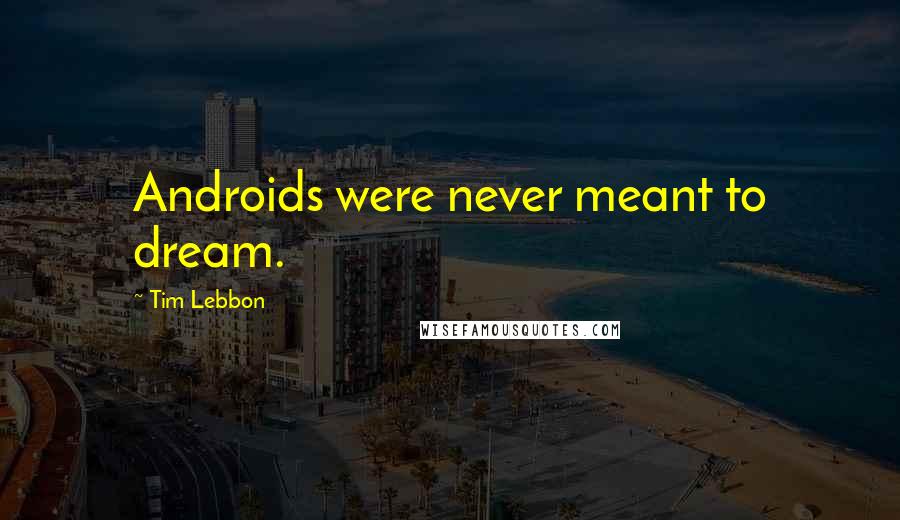 Tim Lebbon Quotes: Androids were never meant to dream.