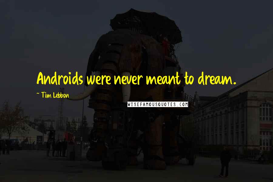 Tim Lebbon Quotes: Androids were never meant to dream.