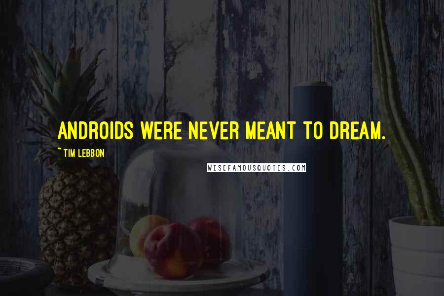 Tim Lebbon Quotes: Androids were never meant to dream.