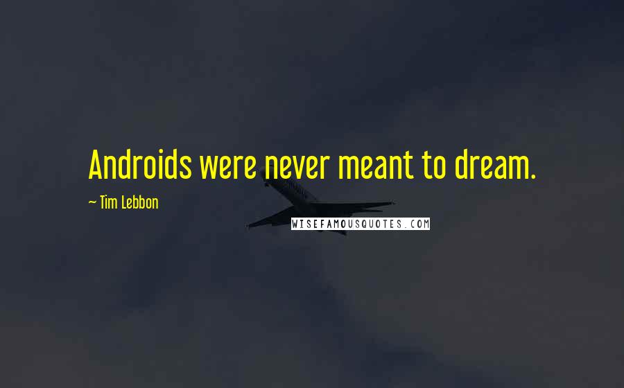 Tim Lebbon Quotes: Androids were never meant to dream.