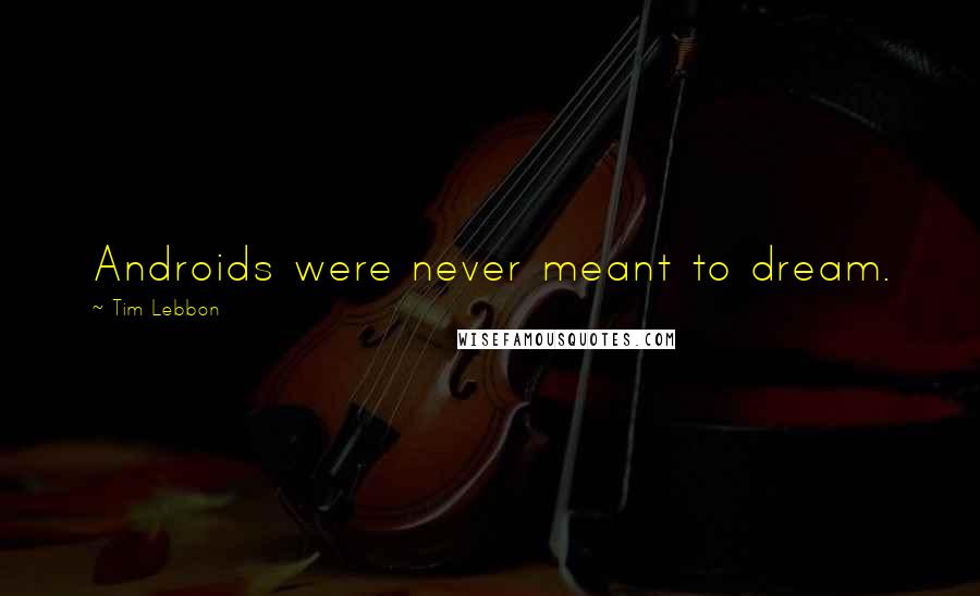 Tim Lebbon Quotes: Androids were never meant to dream.