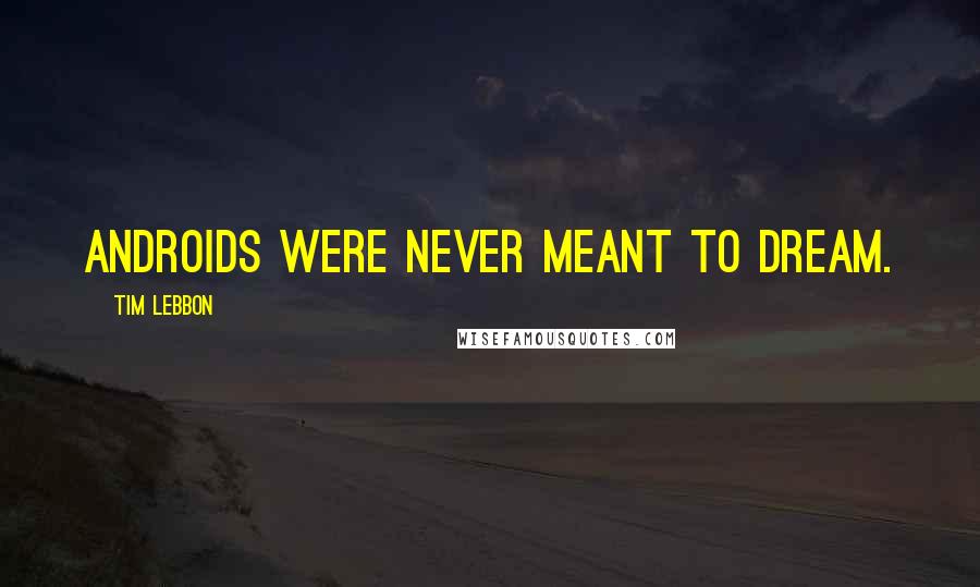 Tim Lebbon Quotes: Androids were never meant to dream.