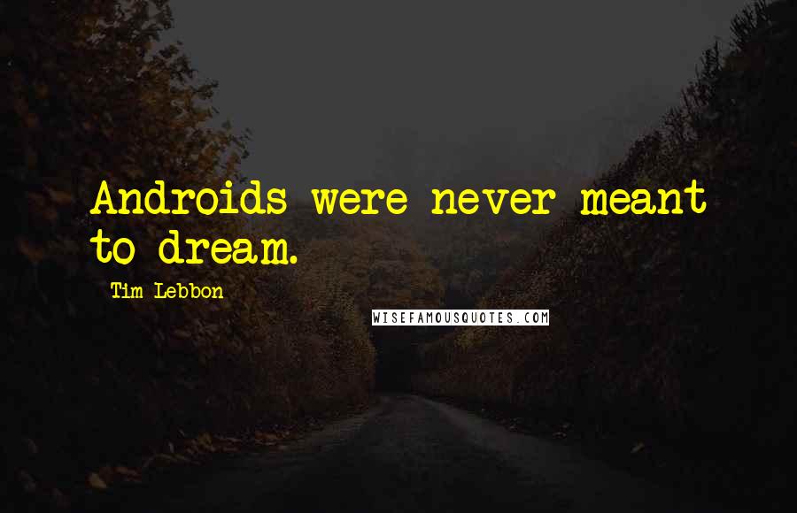 Tim Lebbon Quotes: Androids were never meant to dream.