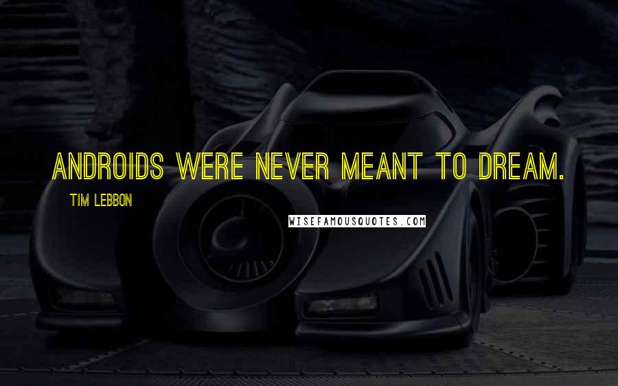 Tim Lebbon Quotes: Androids were never meant to dream.