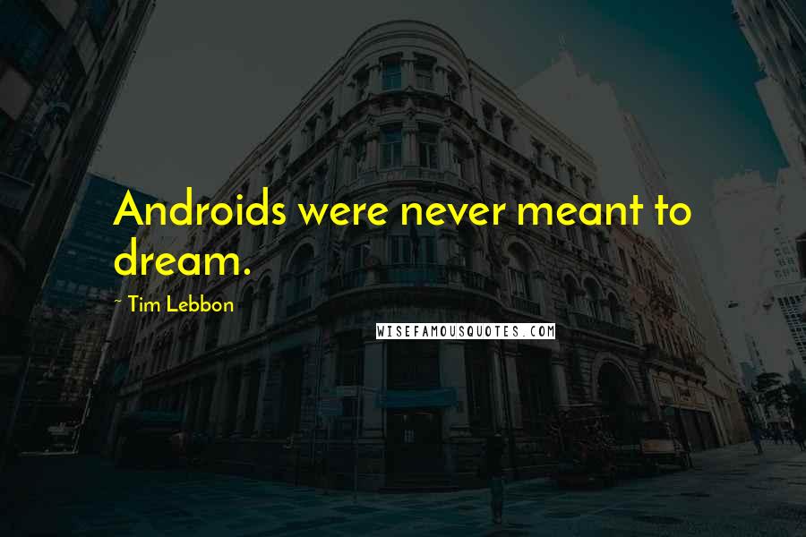 Tim Lebbon Quotes: Androids were never meant to dream.