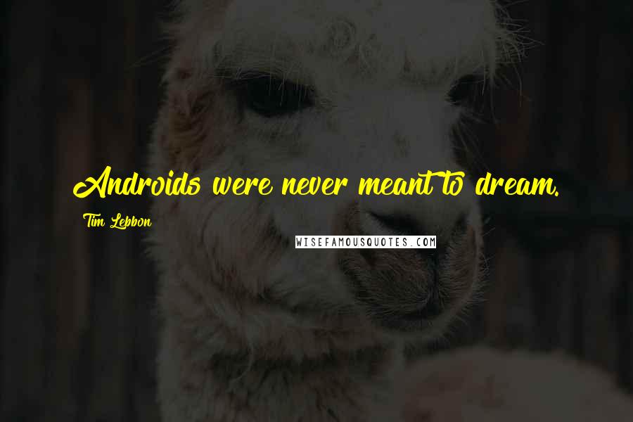 Tim Lebbon Quotes: Androids were never meant to dream.