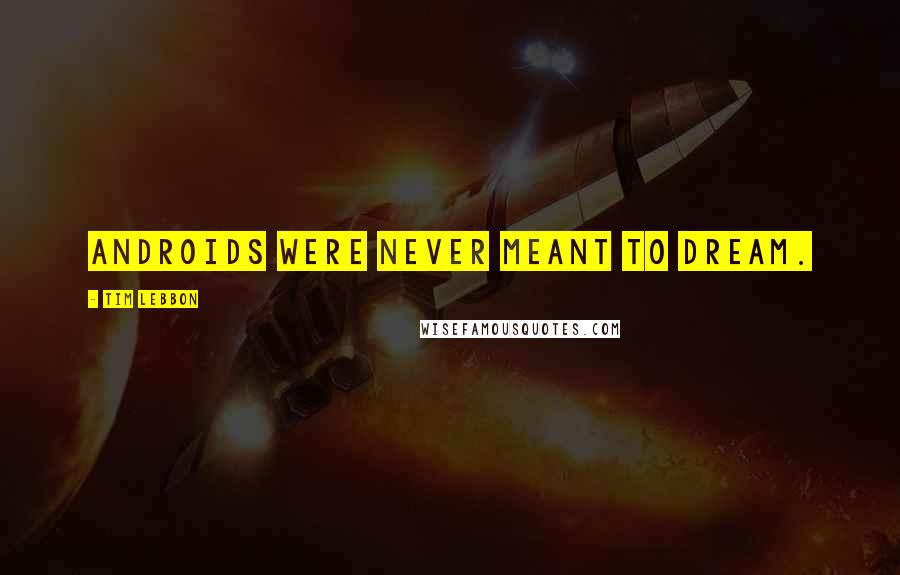 Tim Lebbon Quotes: Androids were never meant to dream.