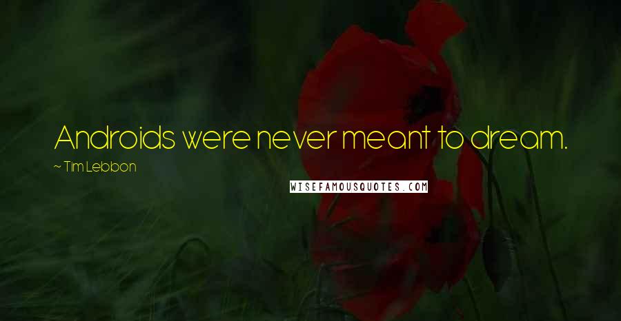 Tim Lebbon Quotes: Androids were never meant to dream.