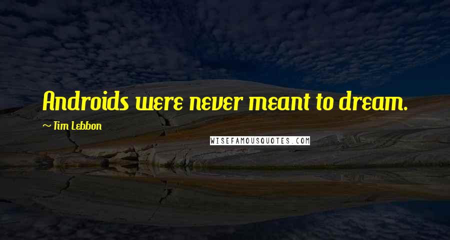 Tim Lebbon Quotes: Androids were never meant to dream.