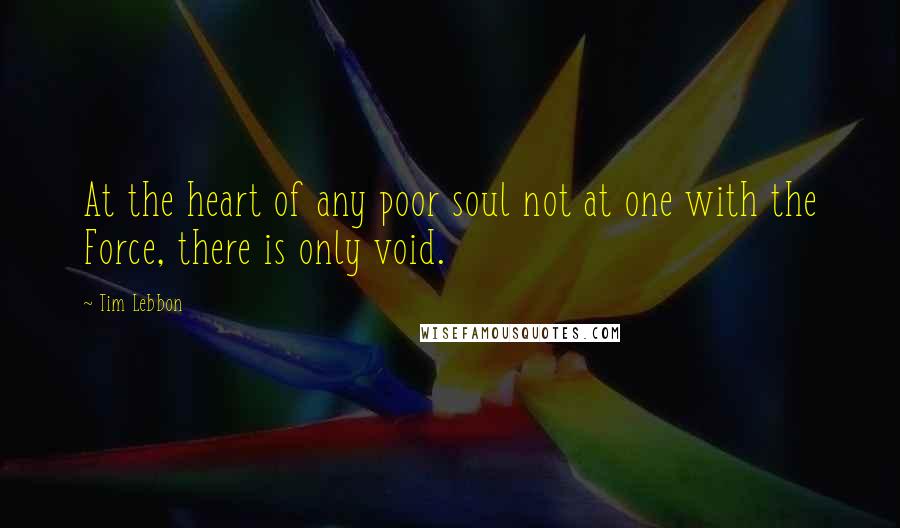 Tim Lebbon Quotes: At the heart of any poor soul not at one with the Force, there is only void.