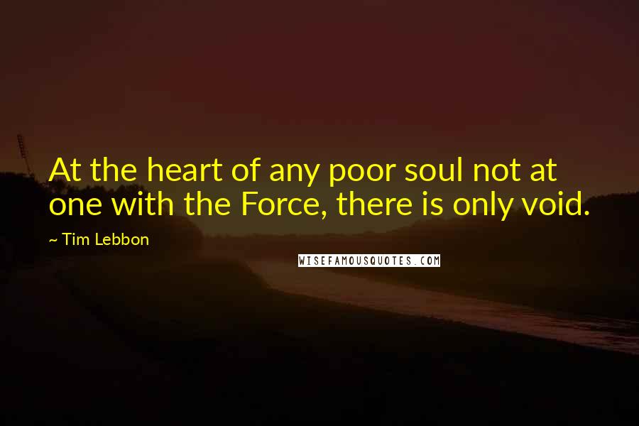 Tim Lebbon Quotes: At the heart of any poor soul not at one with the Force, there is only void.