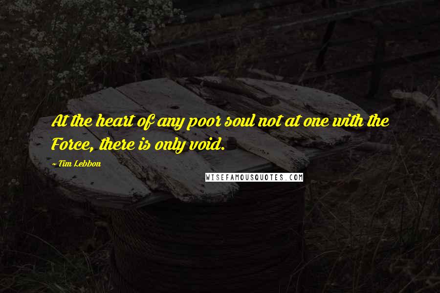 Tim Lebbon Quotes: At the heart of any poor soul not at one with the Force, there is only void.