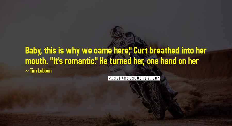 Tim Lebbon Quotes: Baby, this is why we came here," Curt breathed into her mouth. "It's romantic." He turned her, one hand on her