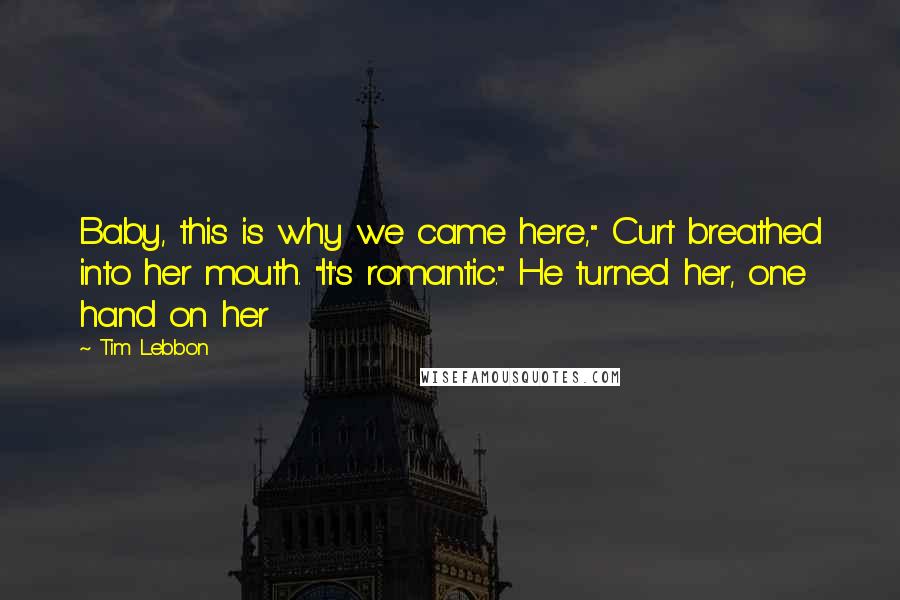 Tim Lebbon Quotes: Baby, this is why we came here," Curt breathed into her mouth. "It's romantic." He turned her, one hand on her