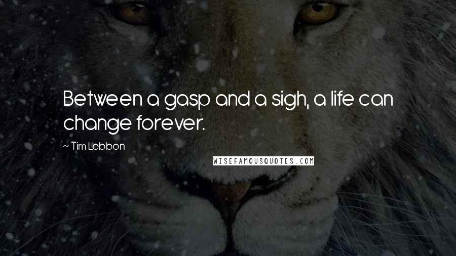 Tim Lebbon Quotes: Between a gasp and a sigh, a life can change forever.