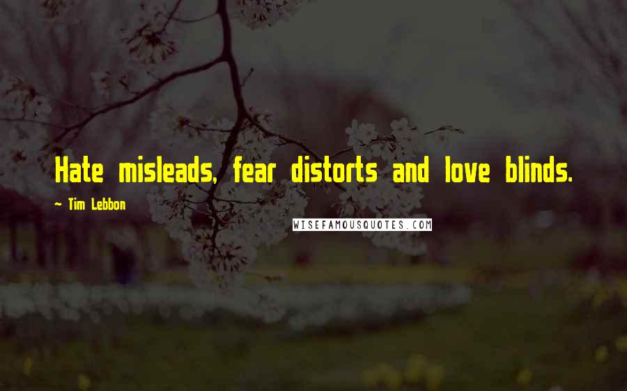 Tim Lebbon Quotes: Hate misleads, fear distorts and love blinds.