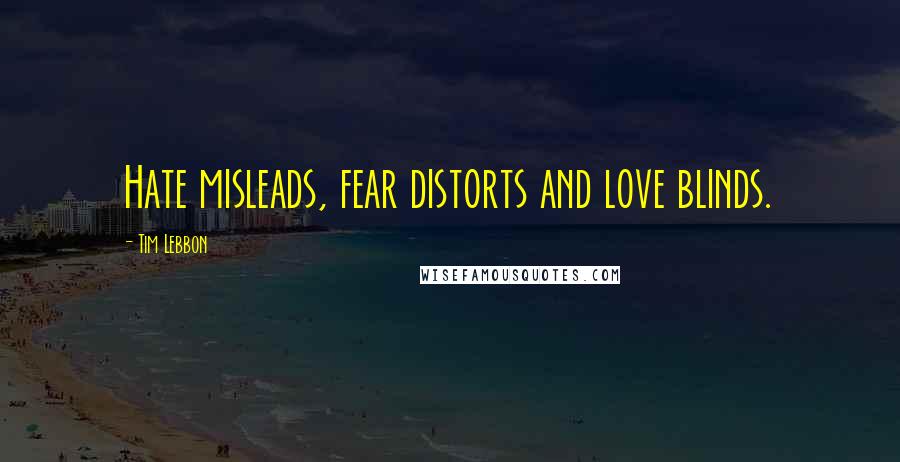 Tim Lebbon Quotes: Hate misleads, fear distorts and love blinds.