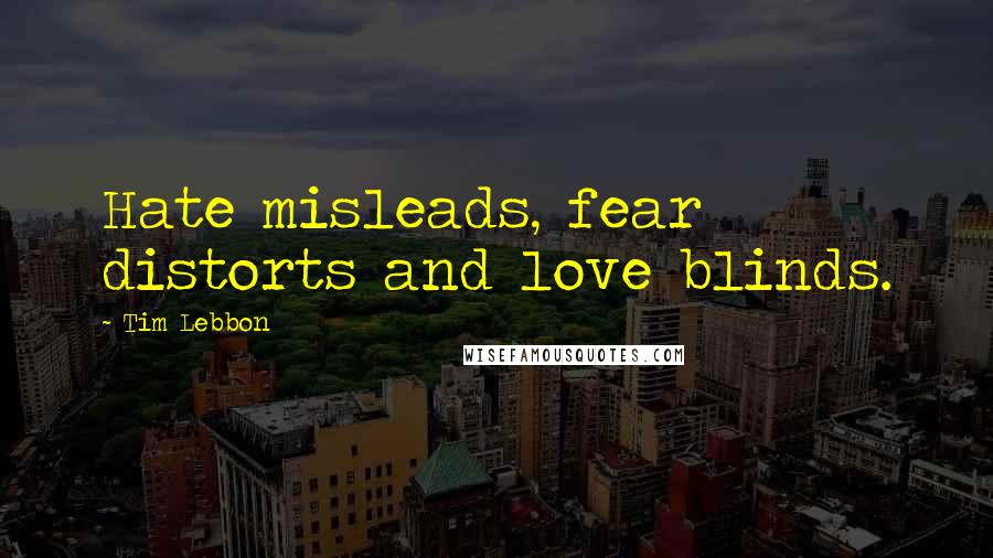 Tim Lebbon Quotes: Hate misleads, fear distorts and love blinds.