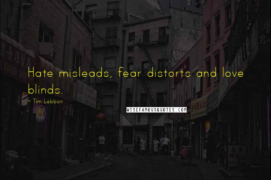 Tim Lebbon Quotes: Hate misleads, fear distorts and love blinds.