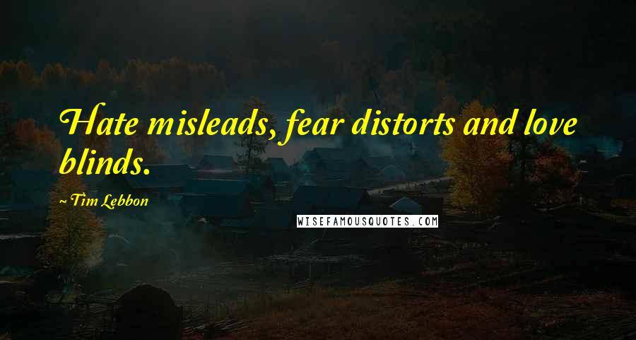 Tim Lebbon Quotes: Hate misleads, fear distorts and love blinds.