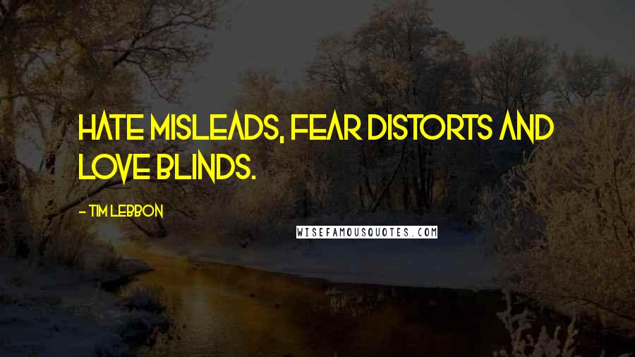 Tim Lebbon Quotes: Hate misleads, fear distorts and love blinds.