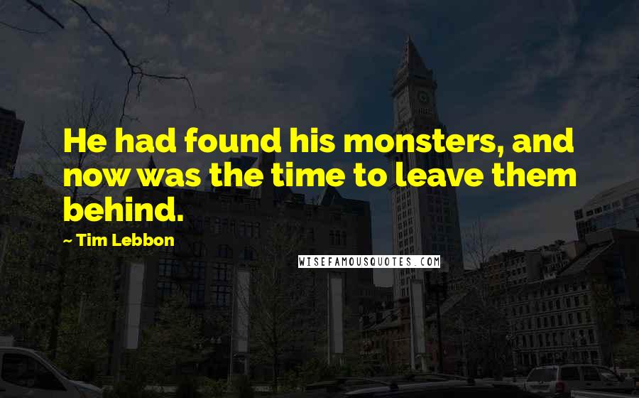 Tim Lebbon Quotes: He had found his monsters, and now was the time to leave them behind.