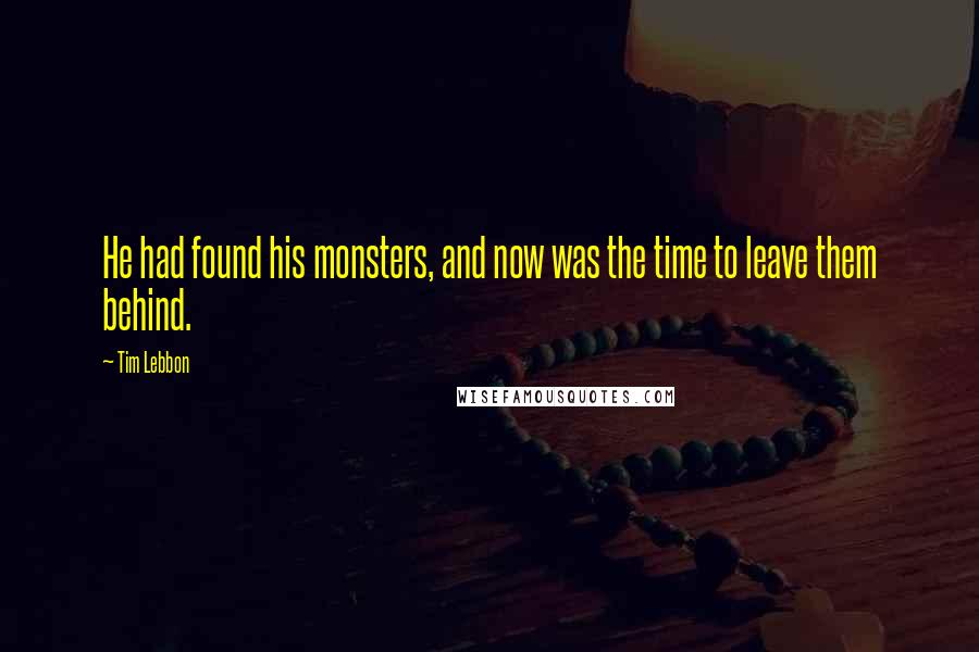 Tim Lebbon Quotes: He had found his monsters, and now was the time to leave them behind.