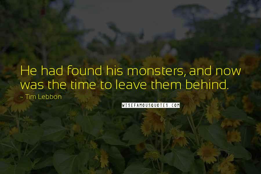 Tim Lebbon Quotes: He had found his monsters, and now was the time to leave them behind.