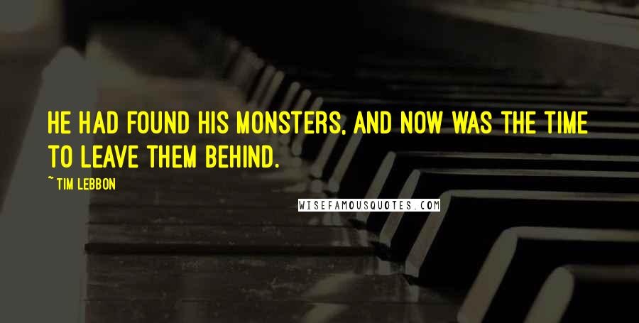 Tim Lebbon Quotes: He had found his monsters, and now was the time to leave them behind.