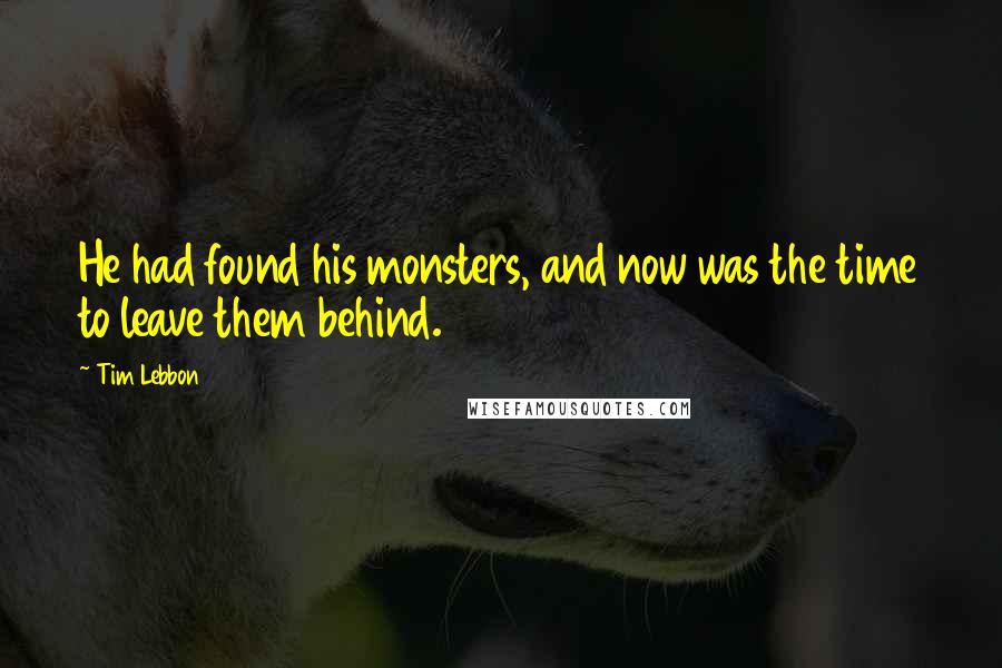 Tim Lebbon Quotes: He had found his monsters, and now was the time to leave them behind.