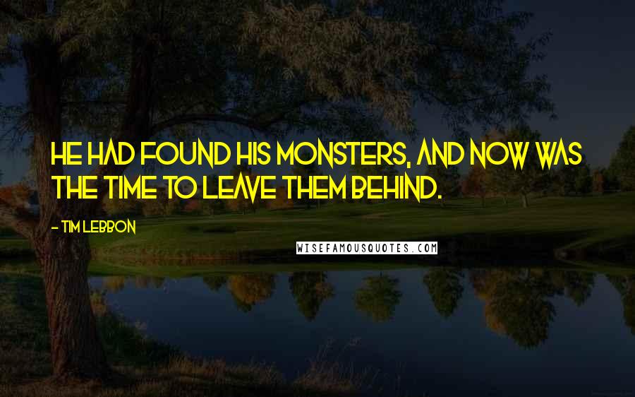 Tim Lebbon Quotes: He had found his monsters, and now was the time to leave them behind.