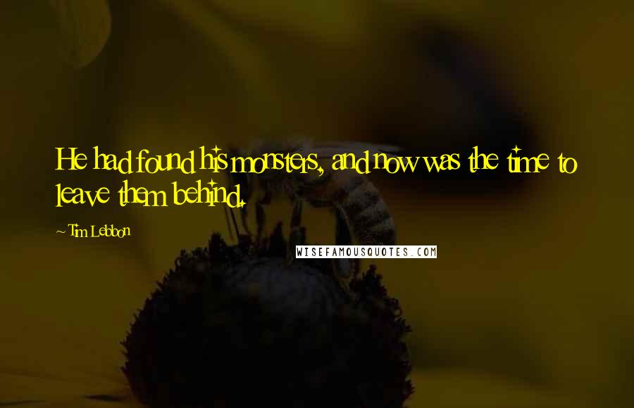 Tim Lebbon Quotes: He had found his monsters, and now was the time to leave them behind.