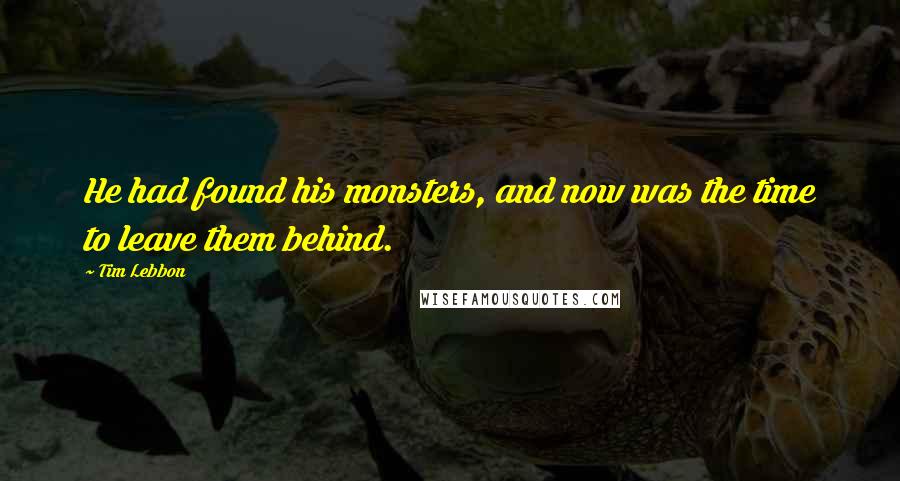 Tim Lebbon Quotes: He had found his monsters, and now was the time to leave them behind.